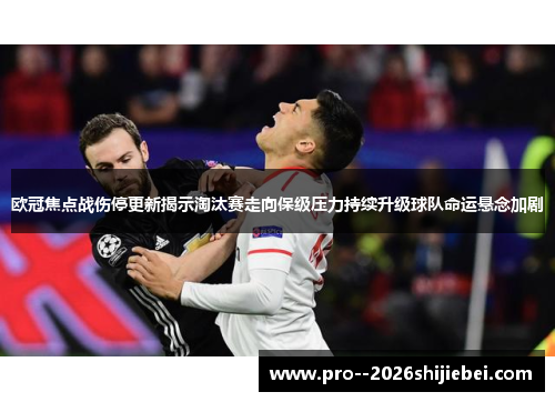 欧冠焦点战伤停更新揭示淘汰赛走向保级压力持续升级球队命运悬念加剧