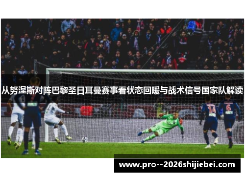 从努涅斯对阵巴黎圣日耳曼赛事看状态回暖与战术信号国家队解读