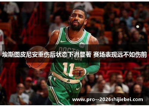 埃斯图皮尼安重伤后状态下滑显著 赛场表现远不如伤前