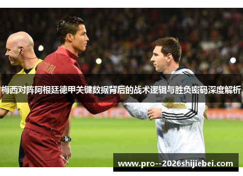 梅西对阵阿根廷德甲关键数据背后的战术逻辑与胜负密码深度解析