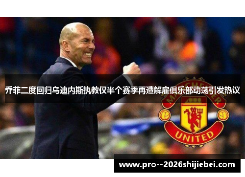 乔菲二度回归乌迪内斯执教仅半个赛季再遭解雇俱乐部动荡引发热议 乔菲二度回归乌迪内斯执教仅半个赛季再遭解雇俱乐部动荡引发热议