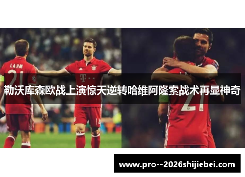 勒沃库森欧战上演惊天逆转哈维阿隆索战术再显神奇 勒沃库森欧战上演惊天逆转哈维阿隆索战术再显神奇