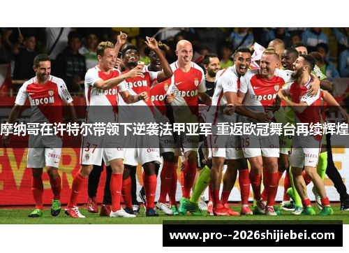 摩纳哥在许特尔带领下逆袭法甲亚军 重返欧冠舞台再续辉煌
