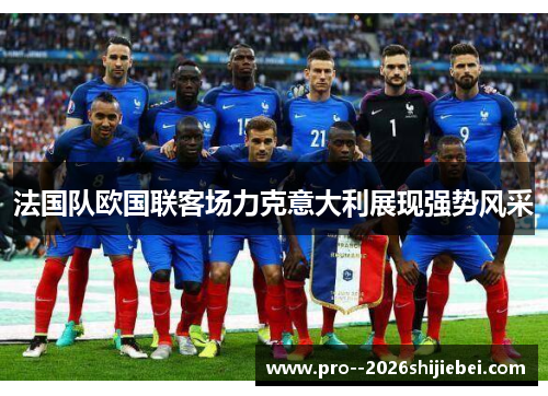 法国队欧国联客场力克意大利展现强势风采