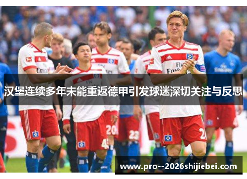 汉堡连续多年未能重返德甲引发球迷深切关注与反思