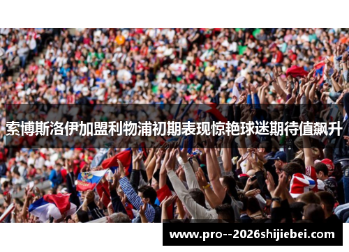 索博斯洛伊加盟利物浦初期表现惊艳球迷期待值飙升
