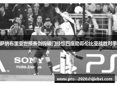 萨纳布里亚世预赛倒钩破门技惊四座助哥伦比亚战胜对手