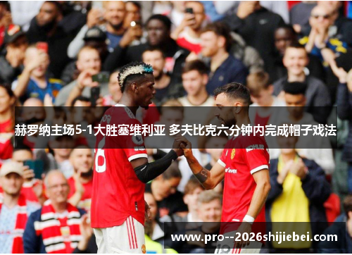 赫罗纳主场5-1大胜塞维利亚 多夫比克六分钟内完成帽子戏法