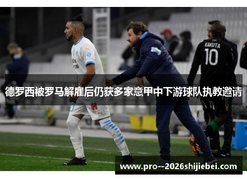 德罗西被罗马解雇后仍获多家意甲中下游球队执教邀请 德罗西被罗马解雇后仍获多家意甲中下游球队执教邀请