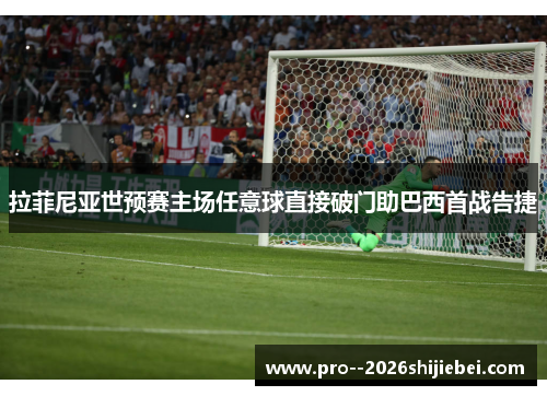拉菲尼亚世预赛主场任意球直接破门助巴西首战告捷